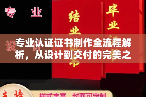樊城专业认证证书制作全流程解析，从设计到交付的完美之旅
