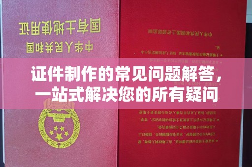 樊城证件制作的常见问题解答，一站式解决您的所有疑问